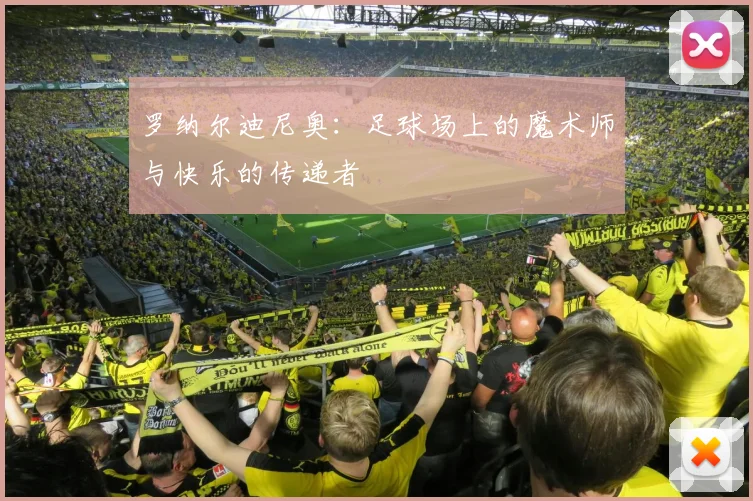 罗纳尔迪尼奥：足球场上的魔术师与快乐的传递者