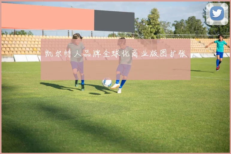凯尔特人品牌全球化商业版图扩张