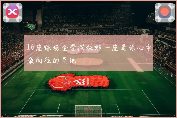 16座球场全景探秘哪一座是你心中最向往的圣地