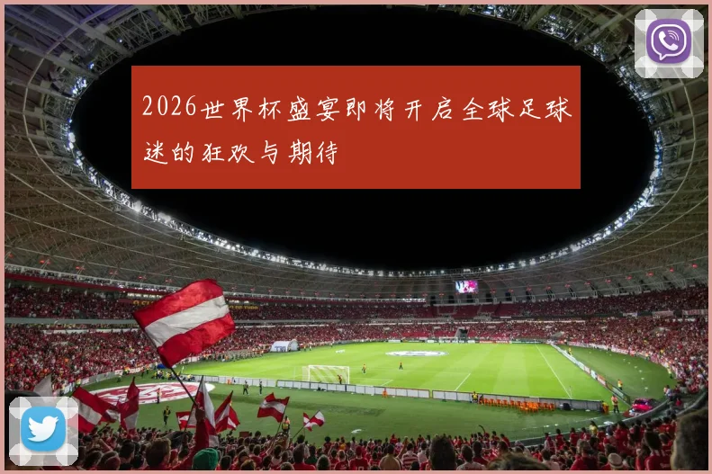2026世界杯盛宴即将开启全球足球迷的狂欢与期待