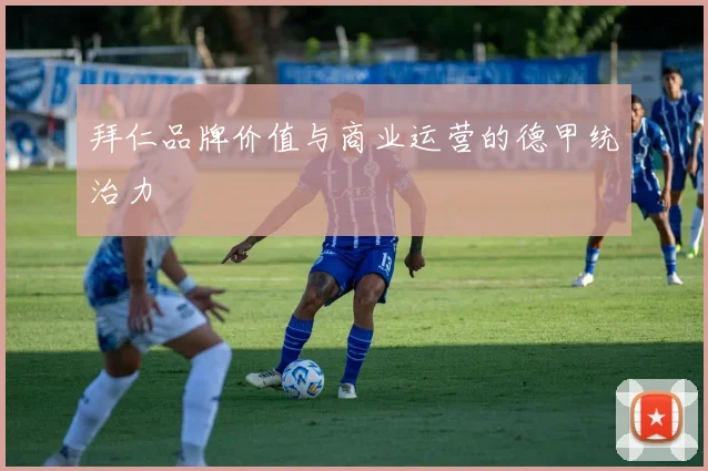 拜仁品牌价值与商业运营的德甲统治力