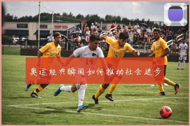 奥运经典瞬间如何推动社会进步