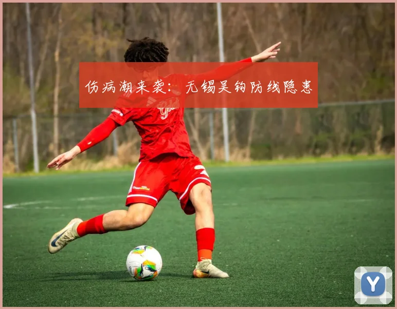 伤病潮来袭：无锡吴钩防线隐患
