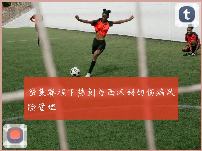 密集赛程下热刺与西汉姆的伤病风险管理