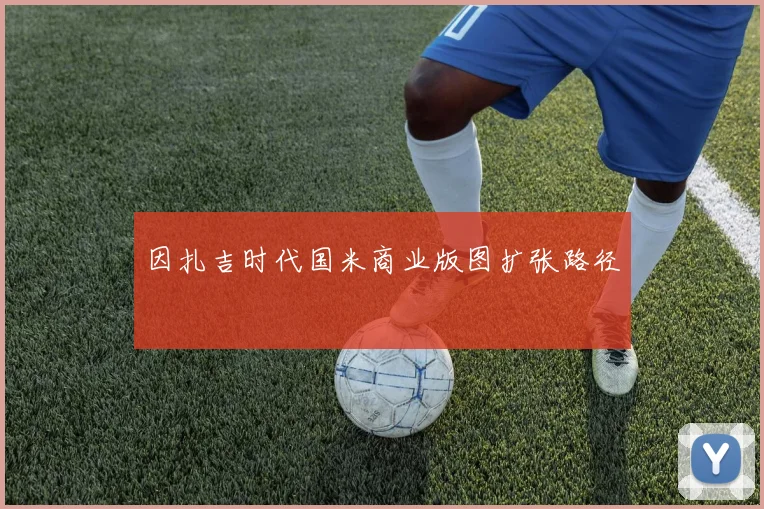 因扎吉时代国米商业版图扩张路径
