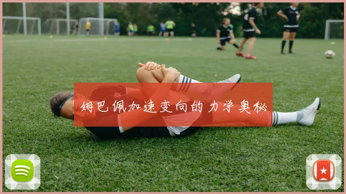 姆巴佩加速变向的力学奥秘